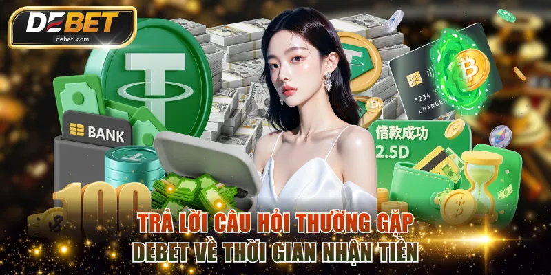 Trả lời câu hỏi thường gặp DEBET về thời gian nhận tiền